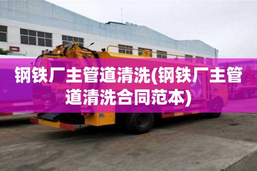 鋼鐵廠主管道清洗(鋼鐵廠主管道清洗合同范本)