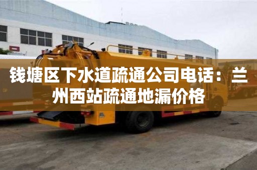 錢塘區下水道疏通公司電話：蘭州西站疏通地漏價格