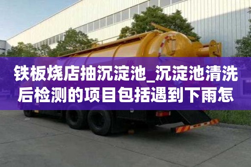 鐵板燒店抽沉淀池_沉淀池清洗后檢測的項目包括遇到下雨怎么辦