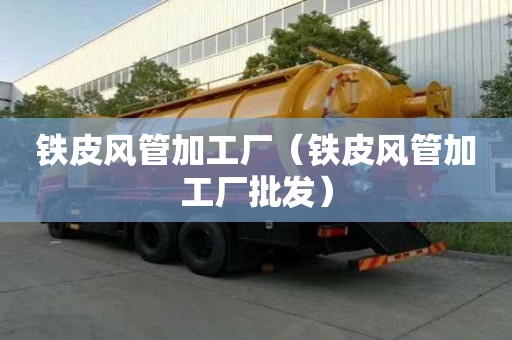 鐵皮風(fēng)管加工廠（鐵皮風(fēng)管加工廠批發(fā)）
