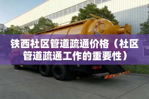 鐵西社區(qū)管道疏通價(jià)格（社區(qū)管道疏通工作的重要性）