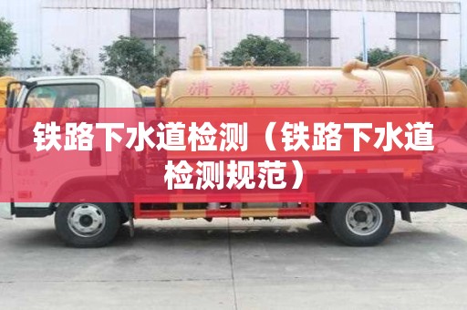 鐵路下水道檢測(鐵路下水道檢測規(guī)范) 鐵路下水道檢測(鐵路下水道檢測規(guī)范)