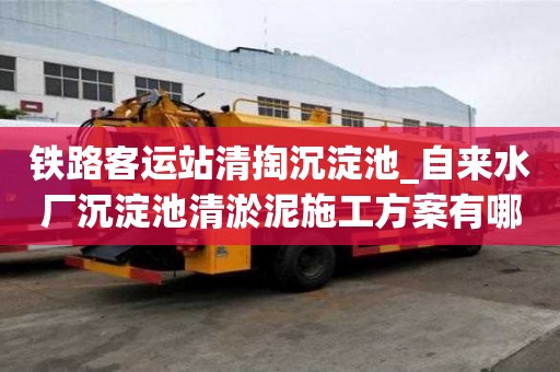 鐵路客運站清掏沉淀池_自來水廠沉淀池清淤泥施工方案有哪些收費服務