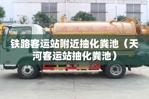 鐵路客運(yùn)站附近抽化糞池(天河客運(yùn)站抽化糞池) 鐵路客運(yùn)站附近抽化糞池(天河客運(yùn)站抽化糞池)