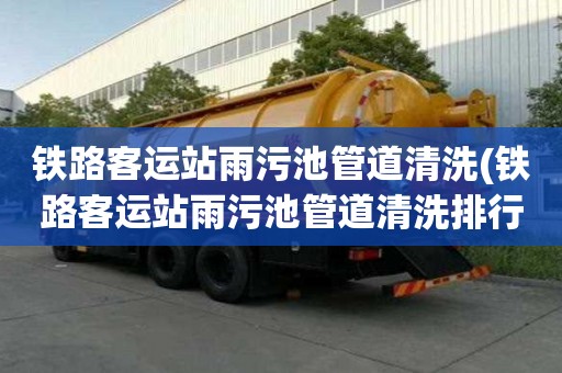 鐵路客運站雨污池管道清洗(鐵路客運站雨污池管道清洗排行榜)