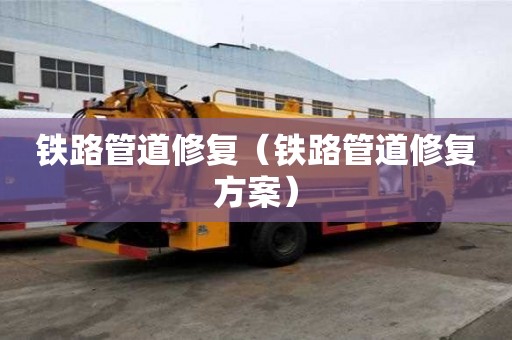 鐵路管道修復(fù)（鐵路管道修復(fù)方案）