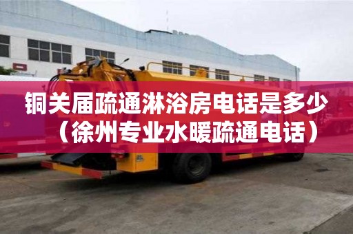 銅關屆疏通淋浴房電話是多少（徐州專業水暖疏通電話）