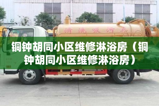銅鐘胡同小區(qū)維修淋浴房（銅鐘胡同小區(qū)維修淋浴房）