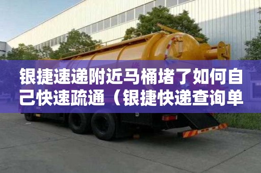 銀捷速遞附近馬桶堵了如何自己快速疏通（銀捷快遞查詢單號查詢）