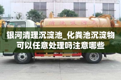 銀河清理沉淀池_化糞池沉淀物可以任意處理嗎注意哪些