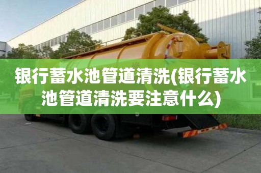 銀行蓄水池管道清洗(銀行蓄水池管道清洗要注意什么)