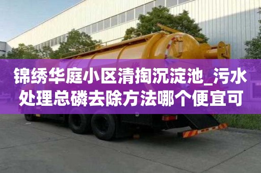 錦繡華庭小區清掏沉淀池_污水處理總磷去除方法哪個便宜可靠