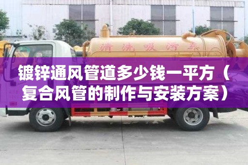 鍍鋅通風管道多少錢一平方（復合風管的制作與安裝方案）