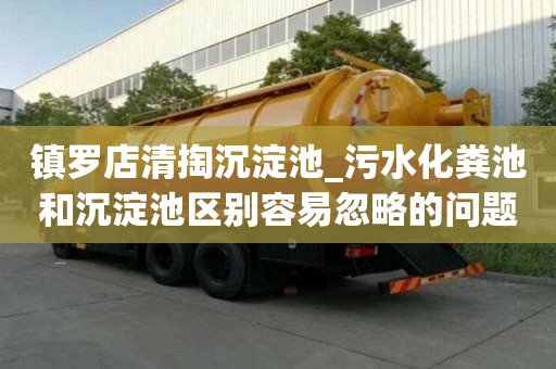 鎮(zhèn)羅店清掏沉淀池_污水化糞池和沉淀池區(qū)別容易忽略的問題