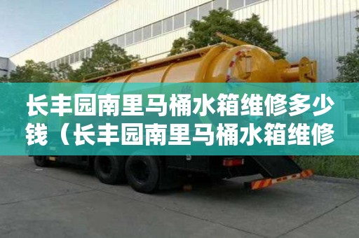 長豐園南里馬桶水箱維修多少錢(長豐園南里馬桶水箱維修多少錢啊) 長豐園南里馬桶水箱維修多少錢(長豐園南里馬桶水箱維修多少錢啊)