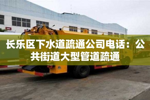 長樂區下水道疏通公司電話：公共街道大型管道疏通