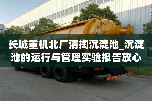 長城重機北廠清掏沉淀池_沉淀池的運行與管理實驗報告放心又可靠