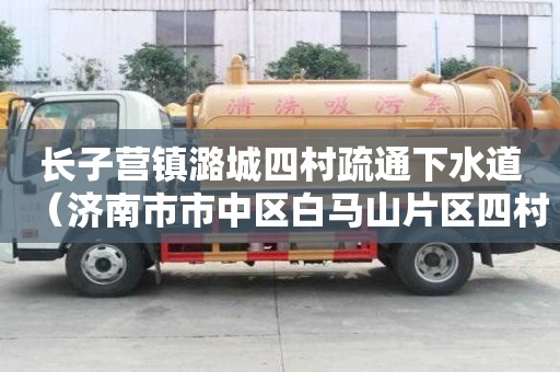 長子營鎮潞城四村疏通下水道（濟南市市中區白馬山片區四村整合）
