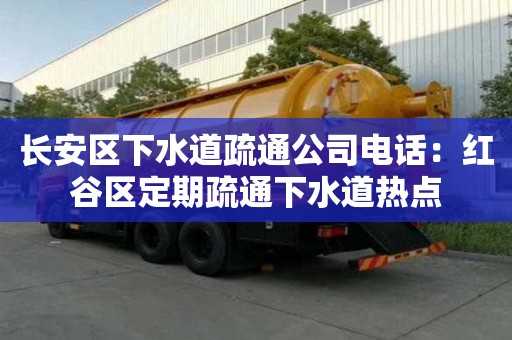 長安區下水道疏通公司電話：紅谷區定期疏通下水道熱點