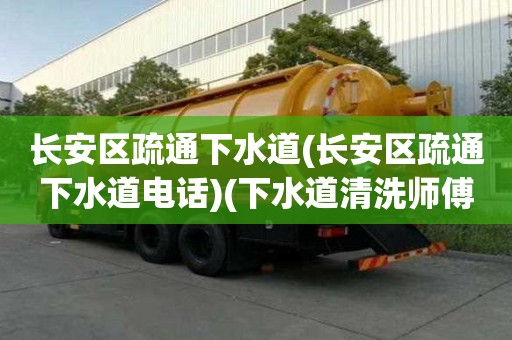 長安區疏通下水道(長安區疏通下水道電話)(下水道清洗師傅電話) 長安區疏通下水道(長安區疏通下水道電話)(下水道清洗師傅電話)