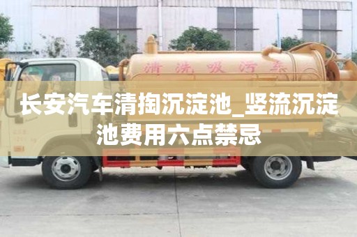 長安汽車清掏沉淀池_豎流沉淀池費用六點禁忌