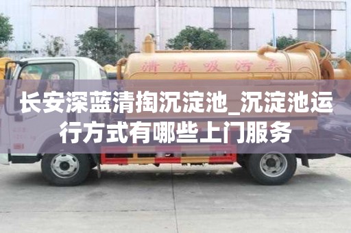 長安深藍清掏沉淀池_沉淀池運行方式有哪些上門服務