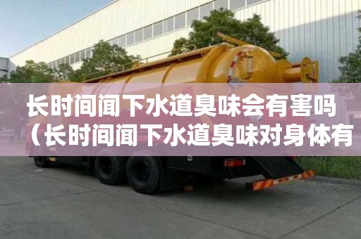 長時間聞下水道臭味會有害嗎（長時間聞下水道臭味對身體有害嗎）