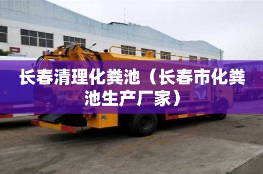 長春清理化糞池（長春市化糞池生產廠家）