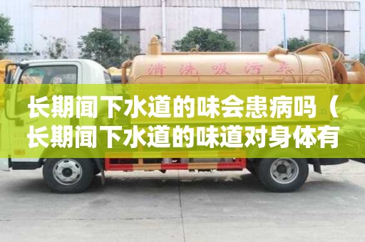 長期聞下水道的味會患病嗎（長期聞下水道的味道對身體有害嗎）