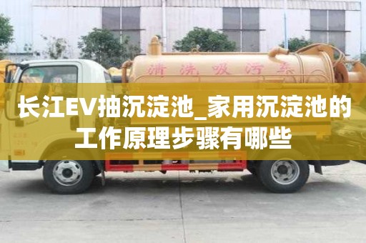 長江EV抽沉淀池_家用沉淀池的工作原理步驟有哪些