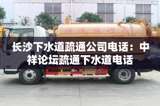 長沙下水道疏通公司電話：中祥論壇疏通下水道電話