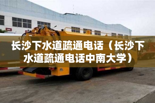長沙下水道疏通電話（長沙下水道疏通電話中南大學(xué)）