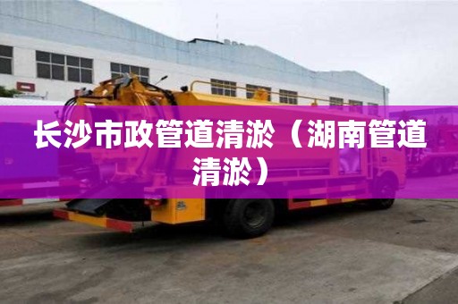 長沙市政管道清淤（湖南管道清淤）