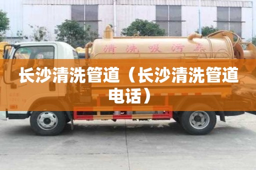 長沙清洗管道（長沙清洗管道電話）