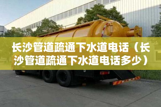 長沙管道疏通下水道電話（長沙管道疏通下水道電話多少）