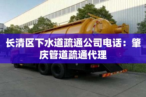 長清區下水道疏通公司電話：肇慶管道疏通代理