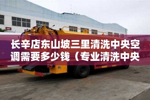 長辛店東山坡三里清洗中央空調需要多少錢（專業清洗中央空調電話）