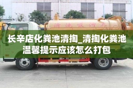長辛店化糞池清掏_清掏化糞池溫馨提示應該怎么打包