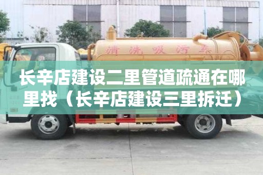 長辛店建設二里管道疏通在哪里找（長辛店建設三里拆遷）