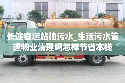 長途客運站抽污水_生活污水管道物業清理嗎怎樣節省本錢