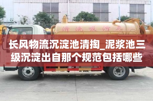 長風物流沉淀池清掏_泥漿池三級沉淀出自那個規范包括哪些