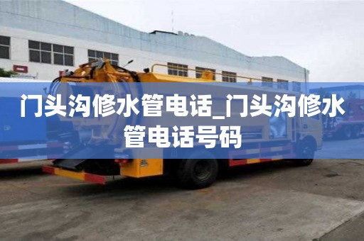 門頭溝修水管電話_門頭溝修水管電話號碼