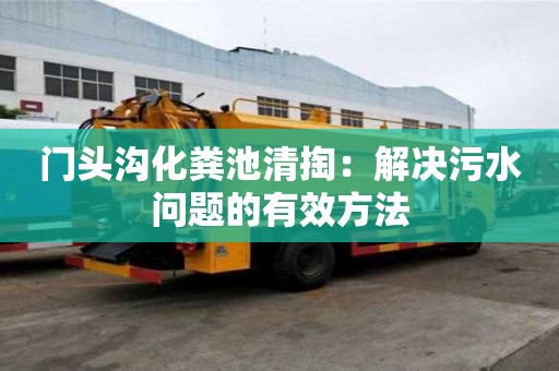 門頭溝化糞池清掏：解決污水問題的有效方法