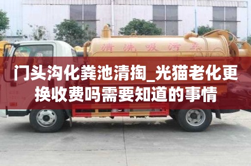 門頭溝化糞池清掏_光貓老化更換收費嗎需要知道的事情