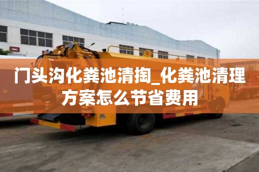 門頭溝化糞池清掏_化糞池清理方案怎么節省費用