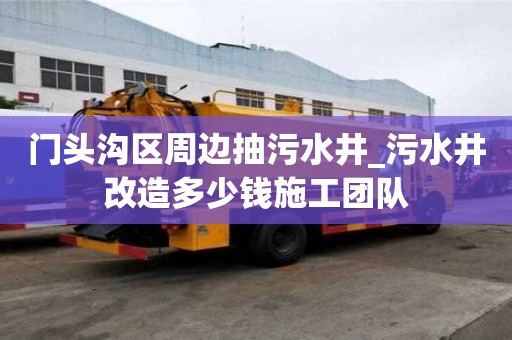 門頭溝區周邊抽污水井_污水井改造多少錢施工團隊