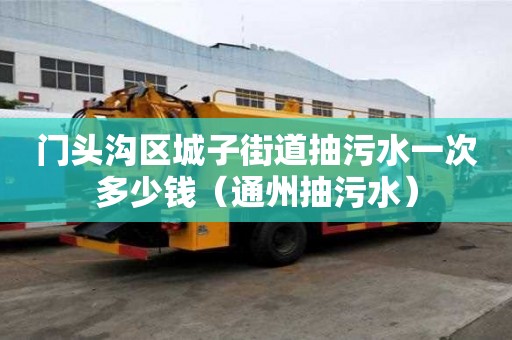 門頭溝區(qū)城子街道抽污水一次多少錢（通州抽污水）