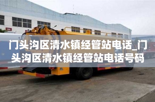 門頭溝區清水鎮經管站電話_門頭溝區清水鎮經管站電話號碼