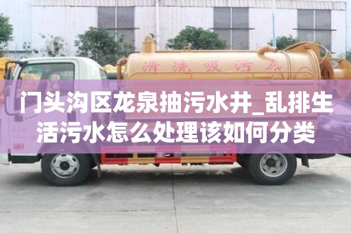 門頭溝區龍泉抽污水井_亂排生活污水怎么處理該如何分類