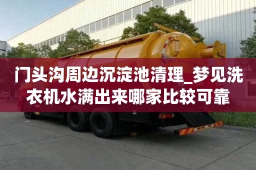 門頭溝周邊沉淀池清理_夢(mèng)見洗衣機(jī)水滿出來(lái)哪家比較可靠